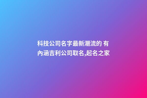 科技公司名字最新潮流的 有內涵吉利公司取名,起名之家-第1張-公司起名-玄機派
